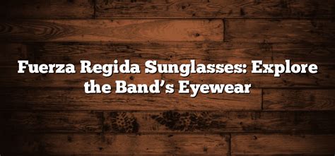 Fuerza Regida Sunglasses: Explore the Band’s Eyewear